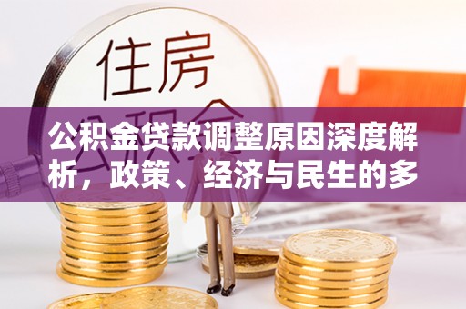 金平公积金贷款调整原因深度解析，政策、经济与民生的多重考量