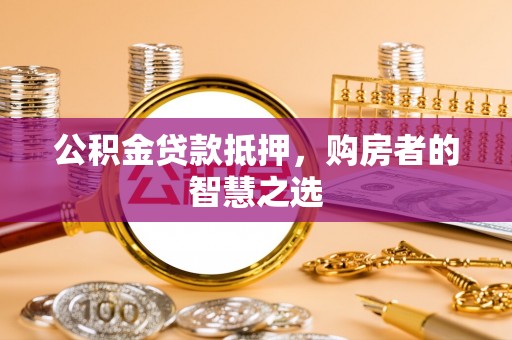 金平公积金贷款抵押，购房者的智慧之选