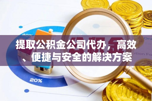 金平提取公积金公司代办，高效、便捷与安全的解决方案