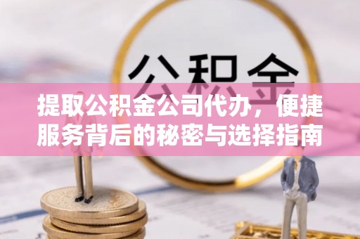 金平提取公积金公司代办，便捷服务背后的秘密与选择指南