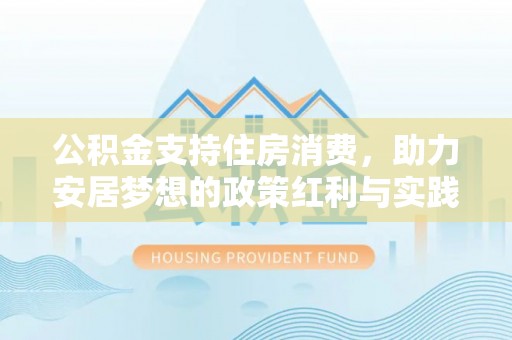 金平公积金支持住房消费，助力安居梦想的政策红利与实践