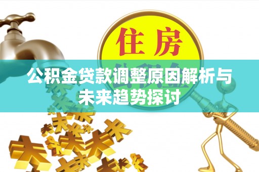 金平公积金贷款调整原因解析与未来趋势探讨