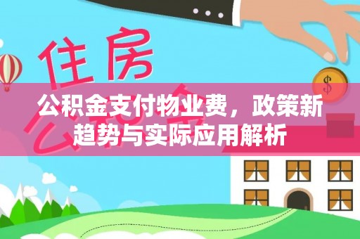 金平公积金支付物业费，政策新趋势与实际应用解析