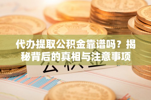 金平代办提取公积金靠谱吗？揭秘背后的真相与注意事项
