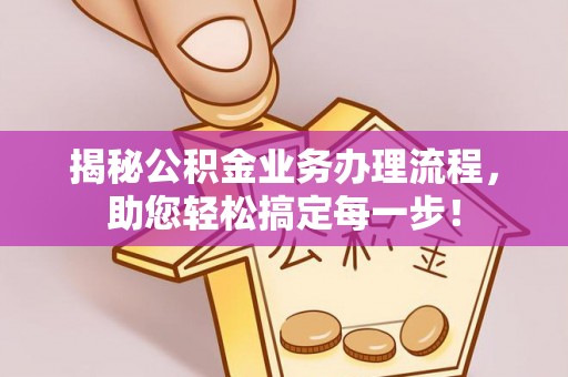 金平揭秘公积金业务办理流程，助您轻松搞定每一步！