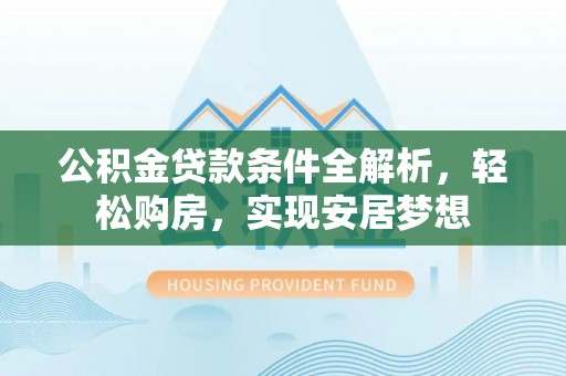 金平公积金贷款条件全解析，轻松购房，实现安居梦想
