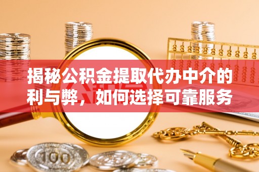 金平揭秘公积金提取代办中介的利与弊，如何选择可靠服务？