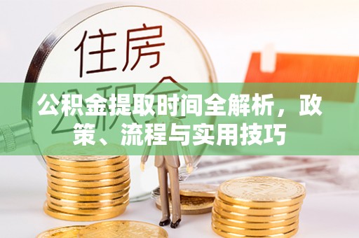 金平公积金提取时间全解析，政策、流程与实用技巧