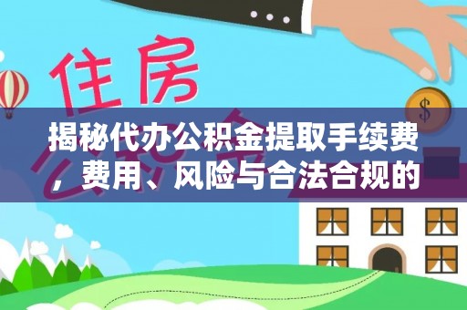 金平揭秘代办公积金提取手续费，费用、风险与合法合规的全解析