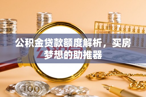 金平公积金贷款额度解析，买房梦想的助推器