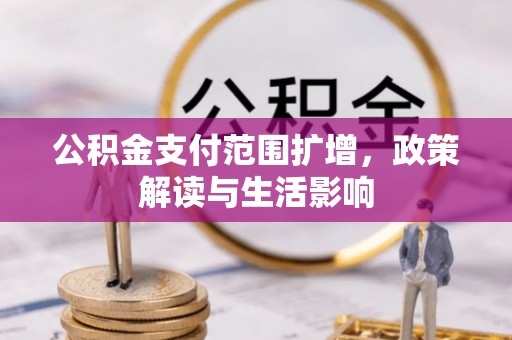 金平公积金支付范围扩增，政策解读与生活影响