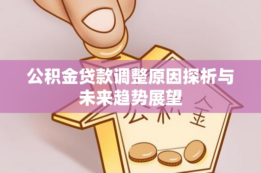 金平公积金贷款调整原因探析与未来趋势展望
