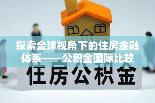金平探索全球视角下的住房金融体系——公积金国际比较