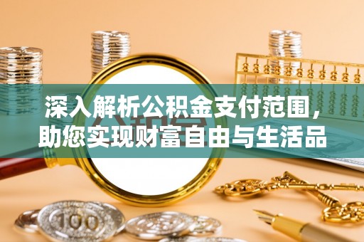 金平深入解析公积金支付范围，助您实现财富自由与生活品质提升