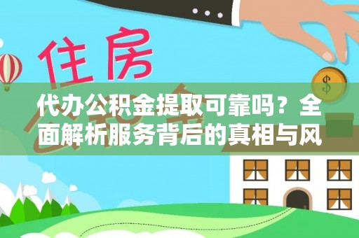 金平代办公积金提取可靠吗？全面解析服务背后的真相与风险