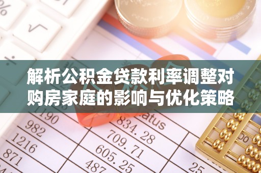 金平解析公积金贷款利率调整对购房家庭的影响与优化策略