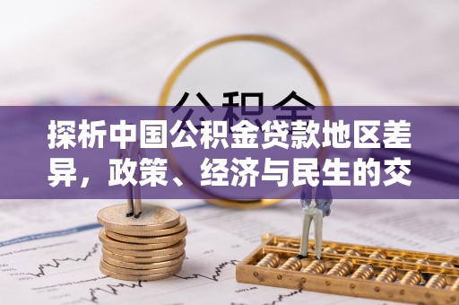 金平探析中国公积金贷款地区差异，政策、经济与民生的交织影响