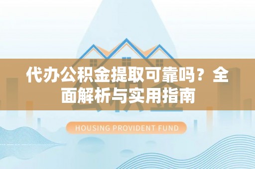 金平代办公积金提取可靠吗？全面解析与实用指南