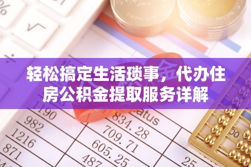 金平轻松搞定生活琐事，代办住房公积金提取服务详解