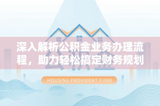 金平深入解析公积金业务办理流程，助力轻松搞定财务规划