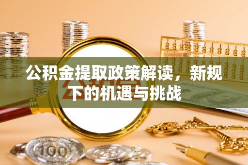 金平公积金提取政策解读，新规下的机遇与挑战