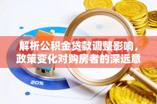 金平解析公积金贷款调整影响，政策变化对购房者的深远意义