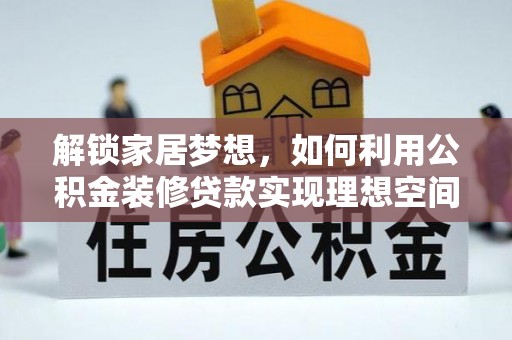 金平解锁家居梦想，如何利用公积金装修贷款实现理想空间