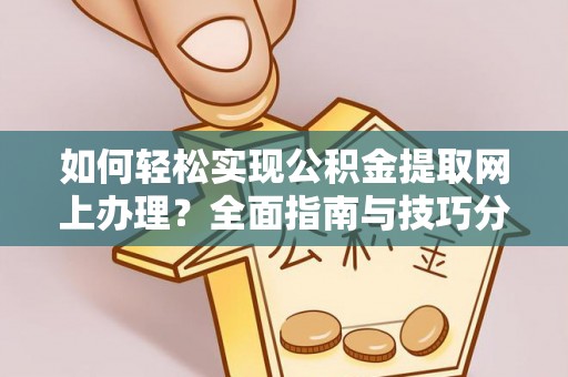 金平如何轻松实现公积金提取网上办理？全面指南与技巧分享