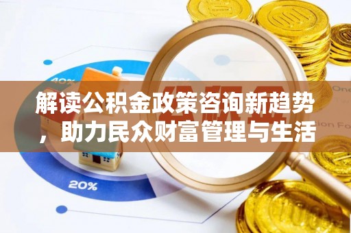 金平解读公积金政策咨询新趋势，助力民众财富管理与生活规划