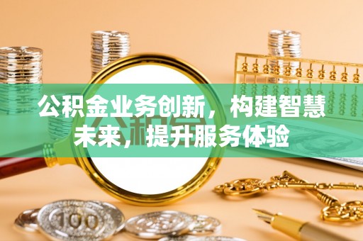 金平公积金业务创新，构建智慧未来，提升服务体验