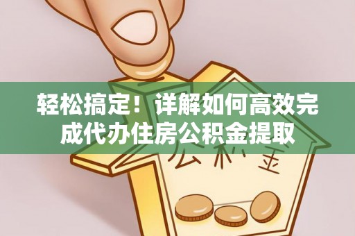 金平轻松搞定！详解如何高效完成代办住房公积金提取