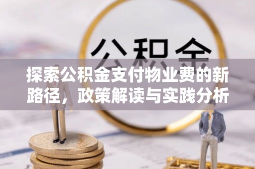 金平探索公积金支付物业费的新路径，政策解读与实践分析