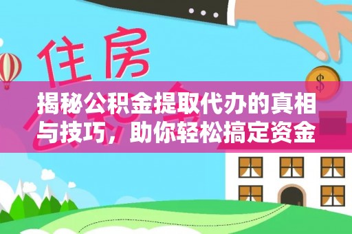金平揭秘公积金提取代办的真相与技巧，助你轻松搞定资金流动问题