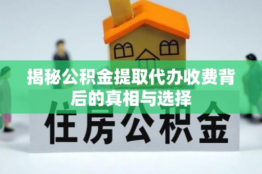 金平揭秘公积金提取代办收费背后的真相与选择