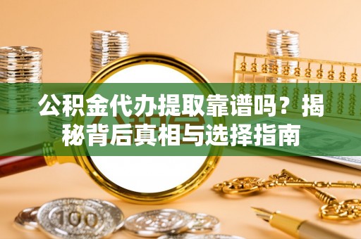 金平公积金代办提取靠谱吗？揭秘背后真相与选择指南