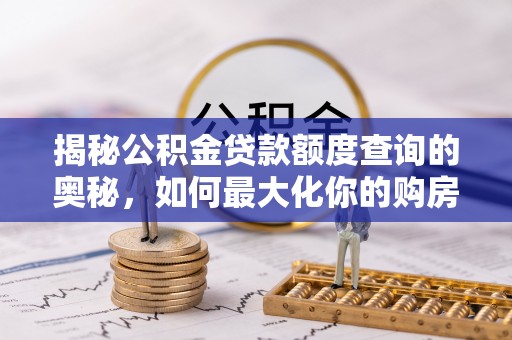 金平揭秘公积金贷款额度查询的奥秘，如何最大化你的购房资金