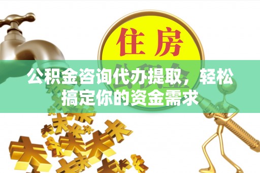 金平公积金咨询代办提取，轻松搞定你的资金需求