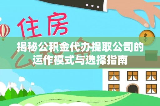 金平揭秘公积金代办提取公司的运作模式与选择指南
