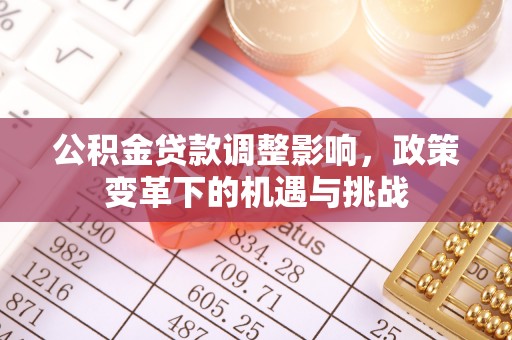 金平公积金贷款调整影响，政策变革下的机遇与挑战