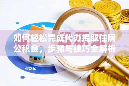 金平如何轻松完成代办提取住房公积金，步骤与技巧全解析