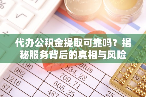 金平代办公积金提取可靠吗？揭秘服务背后的真相与风险