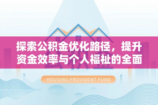 金平探索公积金优化路径，提升资金效率与个人福祉的全面解析