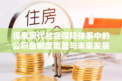 金平探索现代社会保障体系中的公积金制度覆盖与未来发展