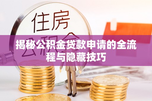 金平揭秘公积金贷款申请的全流程与隐藏技巧