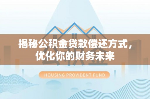 金平揭秘公积金贷款偿还方式，优化你的财务未来