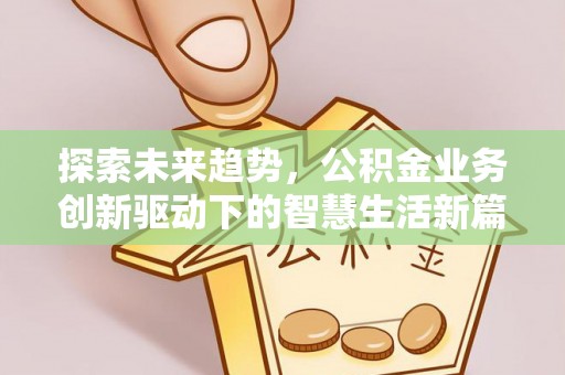 金平探索未来趋势，公积金业务创新驱动下的智慧生活新篇章