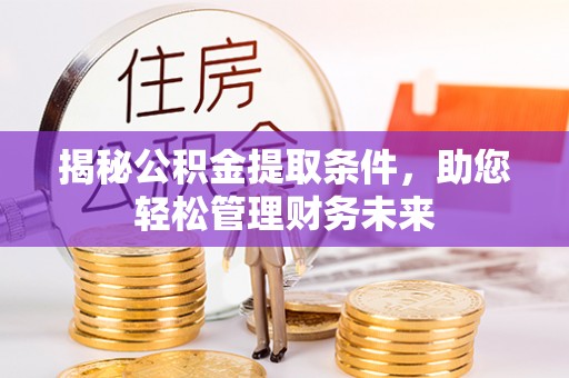 金平揭秘公积金提取条件，助您轻松管理财务未来