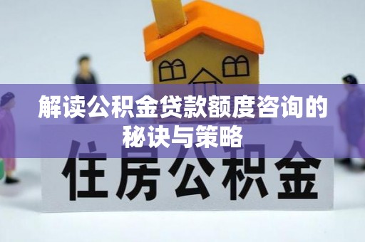 金平解读公积金贷款额度咨询的秘诀与策略