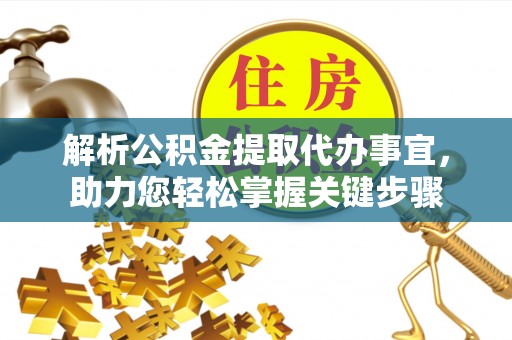 金平解析公积金提取代办事宜，助力您轻松掌握关键步骤