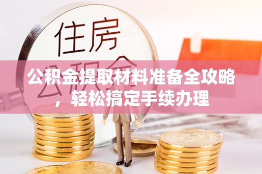 金平公积金提取材料准备全攻略，轻松搞定手续办理